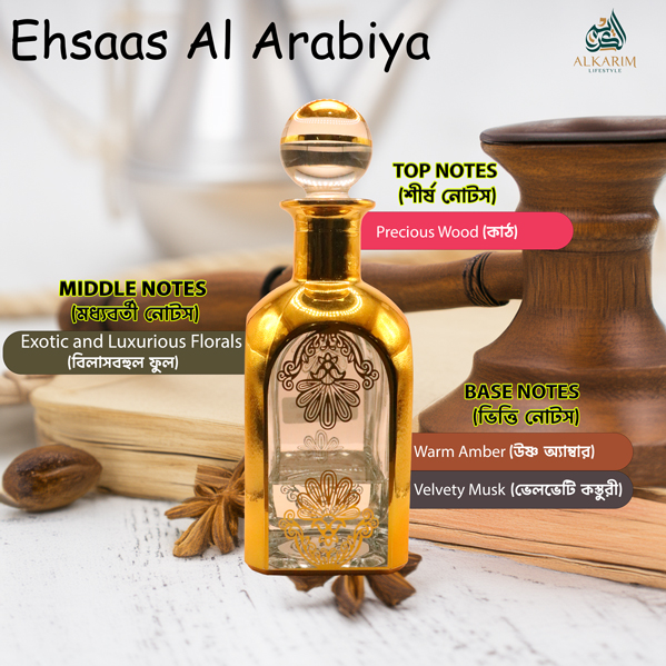 Ehsas Al Arabiya আতরের সুন্দর কাঁচের বোতল, সোনালী নকশা এবং এর সুগন্ধের উপাদানগুলো (শীর্ষ নোট: প্রেশিয়াস উড (Precious Wood); মধ্যবর্তী নোট: এক্সোটিক এবং লাক্সারিয়াস ফ্লোরালস (Exotic and Luxurious Florals); ভিত্তি নোট: ওয়ার্ম অ্যাম্বার (Warm Amber), ভেলভেটি মাস্ক (Velvety Musk)) ছবিতে দেখানো হয়েছে।
